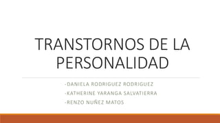TRANSTORNOS DE LA
PERSONALIDAD
-DANIELA RODRIGUEZ RODRIGUEZ
-KATHERINE YARANGA SALVATIERRA
-RENZO NUÑEZ MATOS
 