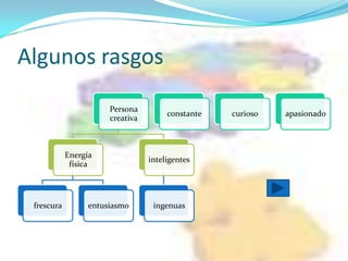 Algunos rasgos
                       Persona
                                       constante   curioso   apasionado
                       creativa



            Energía
                                  inteligentes
             física




 frescura         entusiasmo       ingenuas
 