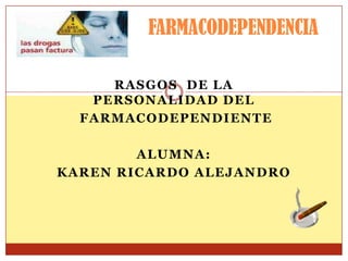 FARMACODEPENDENCIA
RASGOS DE LA
PERSONALIDAD DEL
FARMACODEPENDIENTE
ALUMNA:
KAREN RICARDO ALEJANDRO
 