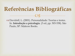 
 Davidoff, L. (2001). Personalidade: Teorias e testes.
In. Introdução a psicologia. (3 ed, pp. 503-538). São
Paulo, SP: Makron Books.
Referências Bibliográficas
 