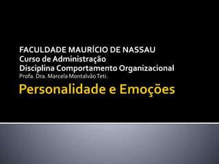 FACULDADE MAURÍCIO DE NASSAU
Curso de Administração
Disciplina Comportamento Organizacional
Profa. Dra. Marcela MontalvãoTeti.
 