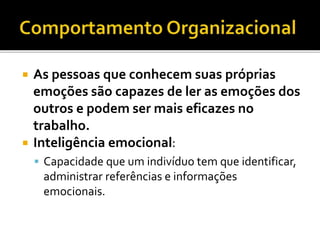  As pessoas que conhecem suas próprias
emoções são capazes de ler as emoções dos
outros e podem ser mais eficazes no
trabalho.
 Inteligência emocional:
 Capacidade que um indivíduo tem que identificar,
administrar referências e informações
emocionais.
 