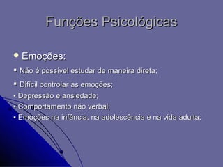 Funções Psicológicas

 Emoções:

▪ Não é possível estudar de maneira direta;
▪ Difícil controlar as emoções;
▪ Depressão e ansiedade;
▪ Comportamento não verbal;
▪ Emoções na infância, na adolescência e na vida adulta;
 