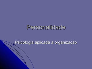 Personalidade

Psicologia aplicada a organização
 