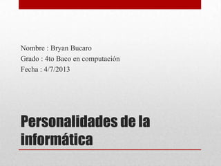 Personalidades de la
informática
Nombre : Bryan Bucaro
Grado : 4to Baco en computación
Fecha : 4/7/2013
 