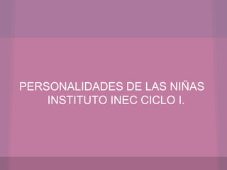 PERSONALIDADES DE LAS NIÑAS
INSTITUTO INEC CICLO I.
 