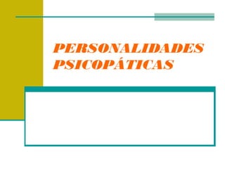 PERSONALIDADES
PSICOPÁTICAS
 