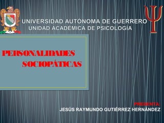 PERSONALIDADES
SOCIOPÁTICAS
PRESENTA:
JESÚS RAYMUNDO GUTIÉRREZ HERNÁNDEZ
 
