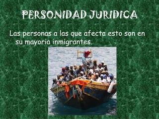 PERSONIDAD JURIDICA Las personas a las que afecta esto son en su mayoria inmigrantes. 