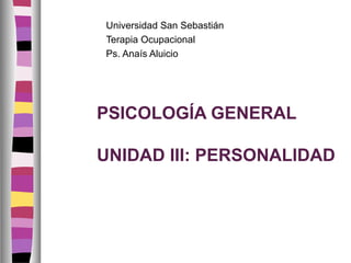 PSICOLOGÍA GENERAL
UNIDAD III: PERSONALIDAD
Universidad San Sebastián
Terapia Ocupacional
Ps. Anaís Aluicio
 