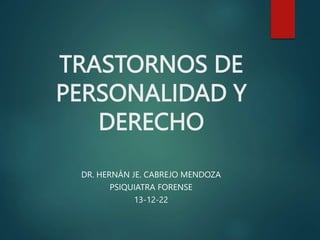 TRASTORNOS DE
PERSONALIDAD Y
DERECHO
DR. HERNÁN JE. CABREJO MENDOZA
PSIQUIATRA FORENSE
13-12-22
 