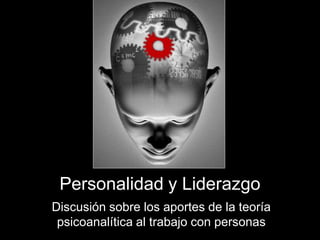 Personalidad y Liderazgo
Discusión sobre los aportes de la teoría
psicoanalítica al trabajo con personas

 