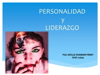 PERSONALIDAD
y
LIDERAZGO
Psic: SOCLLE HUAMANI FREDY
CPsP: 22642
 