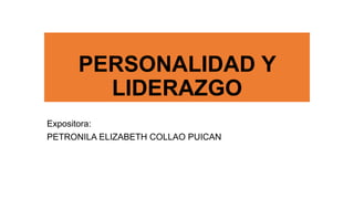PERSONALIDAD Y 
LIDERAZGO 
Expositora: 
PETRONILA ELIZABETH COLLAO PUICAN 
 