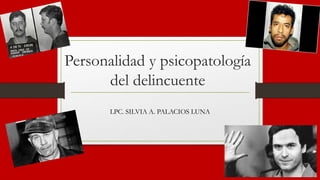 Personalidad y psicopatología
del delincuente
LPC. SILVIA A. PALACIOS LUNA
 