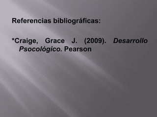 Referencias bibliográficas:

*Craige, Grace J. (2009). Desarrollo
  Psocológico. Pearson
 