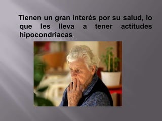 Tienen un gran interés por su salud, lo
que les lleva a tener actitudes
hipocondriacas.
 