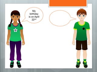 My
birthday
is on April
22nd
 