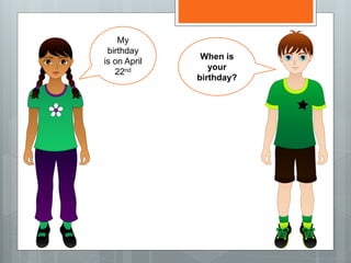 My
birthday
is on April
22nd
When is
your
birthday?
 