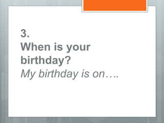 3.
When is your
birthday?
My birthday is on….
 