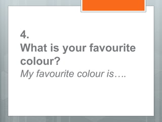4.
What is your favourite
colour?
My favourite colour is….
 