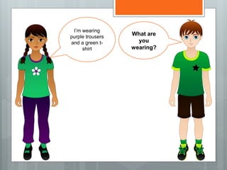 I’m wearing
purple trousers
and a green t-
shirt
What are
you
wearing?
 