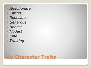 My Character Traits
 Affectionate
 Caring
 Rebellious
 Generous
 Honest
 Modest
 Kind
 Trusting
 