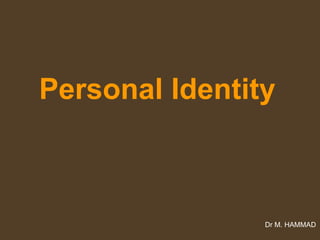 Personal Identity
Dr M. HAMMAD
 