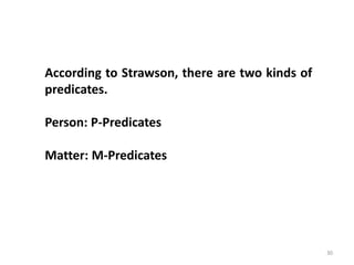30
Prof. Rajakishore Nath, Department of Humanities & Social Science, IIT Bombay
According to Strawson, there are two kinds of
predicates.
Person: P-Predicates
Matter: M-Predicates
 