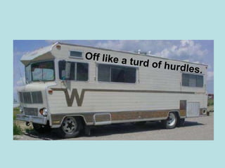 Off like a turd of hurdles. 