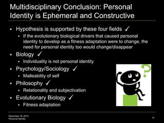 December 18, 2014
Personal Identity
Multidisciplinary Conclusion: Personal
Identity is Ephemeral and Constructive
 Hypoth...