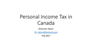 Personal Income Tax in
Canada
Shahnam Taheri
Sh_taheri@Hotmail.com
Feb.2017
 