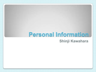 Personal Information
          Shinji Kawahara
 