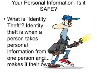 Your Personal Information- Is it
              SAFE?
• What is “Identity
  Theft”? Identity
  theft is when a
  person takes
  personal
  information from
  one person and
  makes it their own.
 