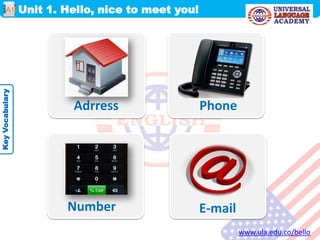 Unit 1. Hello, nice to meet you!A1
KeyVocabulary
Adrress Phone
Number
www.ula.edu.co/bello
E-mail
 