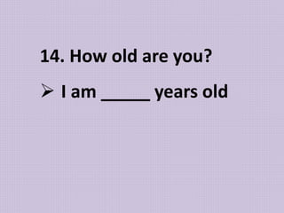14. How old are you?
 I am _____ years old
 