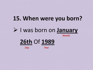 15. When were you born?
 I was born on January
26th Of 1989
 