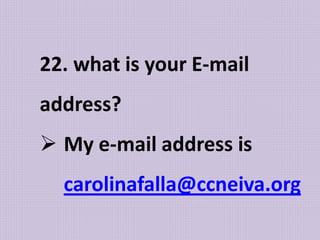 22. what is your E-mail
address?
 My e-mail address is
carolinafalla@ccneiva.org
 