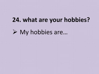24. what are your hobbies?
 My hobbies are…
 