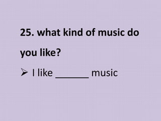 25. what kind of music do
you like?
 I like ______ music
 