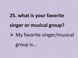 25. what is your favorite
singer or musical group?
 My favorite singer/musical
group is…
 
