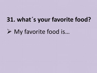 31. what´s your favorite food?
 My favorite food is…
 
