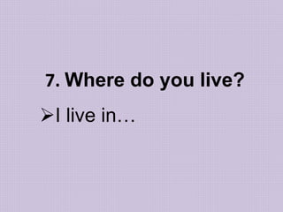7. Where do you live?
I live in…
 