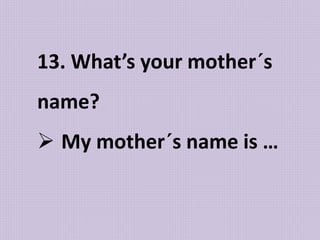 13. What’s your mother´s
name?
 My mother´s name is …
 