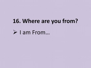 16. Where are you from?
 I am From…
 