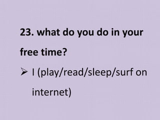 23. what do you do in your
free time?
 I (play/read/sleep/surf on
internet)
 