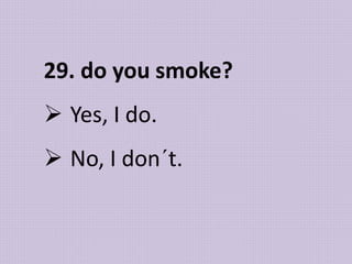 29. do you smoke?
 Yes, I do.
 No, I don´t.
 