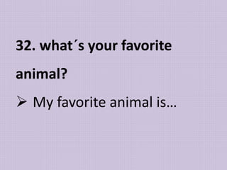 32. what´s your favorite
animal?
 My favorite animal is…
 