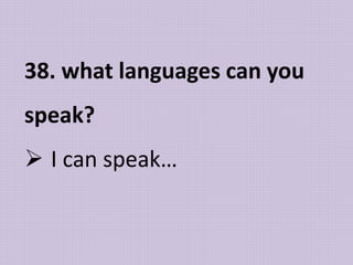 38. what languages can you
speak?
 I can speak…
 