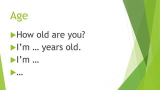 Age
How old are you?
I’m … years old.
I’m …
…
 